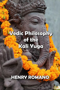 Title: Vedic Philosophy of the Kali Yuga, Author: HENRY ROMANO