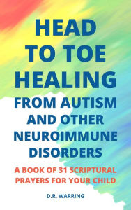 Title: Head to Toe Healing from Autism and Other Neuroimmune Disorders - A Book of 31 Scriptural Prayers for Your Child (Jesus Took Autism Autism Book Series), Author: D.R. Warring