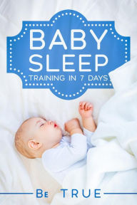 Title: Baby Sleep Training In 7 Days, Author: BE TRUE