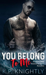 Title: You Belong to Me: An Alpha Male Enemies to Lovers Romance, Author: K.P. Knightly