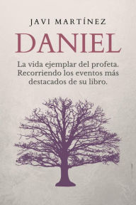 Title: Daniel: La vida ejemplar del profeta. Recorriendo los eventos más destacados de su libro, Author: Javi Martínez