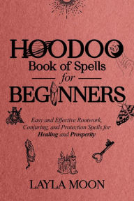 Title: Hoodoo Book of Spells for Beginners: Easy and effective Rootwork, Conjuring, and Protection Spells for Healing and Prosperity (Hoodoo Secrets, #1), Author: Layla Moon