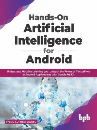 Title: Hands-On Artificial Intelligence for Android: Understand Machine Learning and Unleash the Power of TensorFlow in Android Applications with Google ML Kit, Author: Vasco Correia Veloso