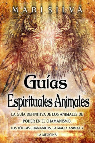 Title: Guías espirituales animales: La guía definitiva de los animales de poder en el chamanismo, los tótems chamánicos, la magia animal y la medicina, Author: Mari Silva