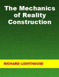 Title: The Mechanics of Reality Construction, Author: Richard Lighthouse