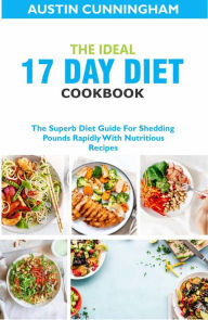 Title: The Ideal 17 Day Diet cookbook; The Superb Diet Guide For Shedding Pounds Rapidly With Nutritious Recipes, Author: Austin Cunningham