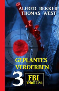 Title: Geplantes Verderben: 3 FBI Thriller, Author: Alfred Bekker