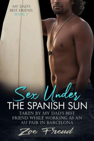 Title: Sex Under the Spanish Sun: Taken by my Dad's Best Friend while Working as an Au Pair in Barcelona, Author: Zoe Freud