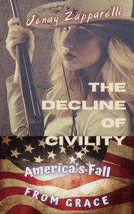 Title: The Decline of Civility: America's Fall from Grace (Thee Trilogy of the Ages, #1), Author: Jenay Zapparelli