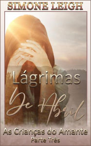 Title: Lágrimas de Abril (As Crianças do Amante, #3), Author: Simone Leigh