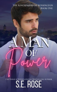 Title: A Man of Power (The Kingmakers of Kensington, #1), Author: S.E. Rose