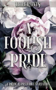 Title: A Foolish Pride: A Pride and Prejudice Variation, Author: Belle Reeves