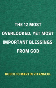 Title: The 12 Most Overlooked, Yet Most Important Blessings from God, Author: Rodolfo Martin Vitangcol