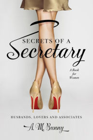 Title: Secrets of a Secretary: A Book for Women, Husbands, Lovers and Associates, Author: A. M. Bunny