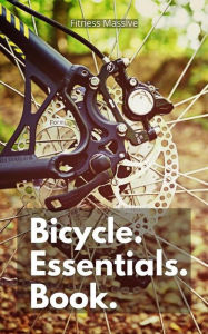 Title: Bicycle Essentials Book: Stay Safe While Riding With our top Bike Safety Tips, Author: Fitness Massive