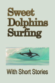 Title: Sweet Dolphins Surfing With Short Stories, Author: Rusty Biggs