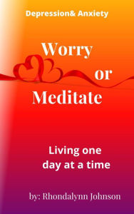 Title: Worry or Meditate (Depression & Anxiety, #2), Author: Rhondalynn Johnson