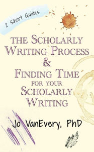 Title: The Scholarly Writing Process & Finding Time for Your Scholarly Writing (Short Guides), Author: Jo VanEvery