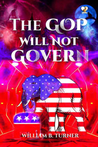 Title: The GOP Will not Govern, Author: William B. Turner