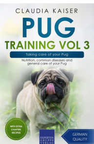 Title: Pug Training Vol 3 - Taking Care of Your Pug: Nutrition, Common Diseases and General Care of Your Pug, Author: Claudia Kaiser