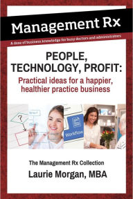 Title: People, Technology, Profit: Practical Ideas for a Happier, Healthier Practice Business (Management Rx), Author: Laurie Morgan