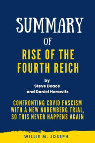 Title: Summary of Rise of the Fourth Reich By Steve Deace and Daniel Horowitz: Confronting COVID Fascism with a New Nuremberg Trial, So This Never Happens Again, Author: Willie M. Joseph