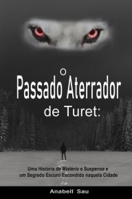 Title: O Passado Aterrador de Turet: Uma História de Mistério e Suspense e um Segredo Escuro Escondido naquela Cidade, Author: Anabell Sau
