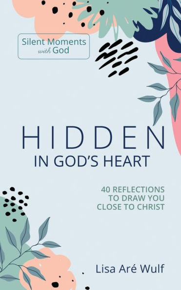 Hidden in God's Heart: 40 Reflections to Draw You Close to Christ (Silent Moments with God)