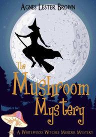 Title: The Mushroom Mystery (The Whitewood Witches of Fennelmoore, #1), Author: Agnes Lester Brown