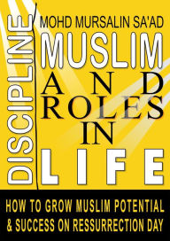 Title: Muslim Discipline and Roles in Life: How to Grow Muslim Potential and Success on Resurrection Day (Muslim Reverts series, #5), Author: Mohd Mursalin Saad