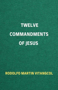 Title: Twelve Commandments of Jesus, Author: Rodolfo Martin Vitangcol