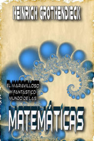 Title: El Fantástico y Maravilloso Mundo de las Matemáticas, Author: Heinrich Grothendieck