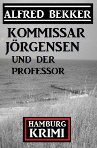 Title: Kommissar Jörgensen und der Professor: Kommissar Jörgensen Hamburg Krimi, Author: Alfred Bekker