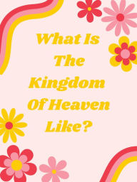 Title: What Is The Kingdom Of Heaven Like?, Author: A.D. Gardner