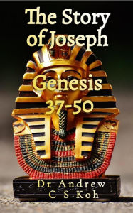 Title: The Story of Joseph: Genesis 37-50, Author: Dr Andrew C S Koh