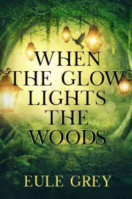 Title: When the Glow Lights the Woods, Author: Eule Grey