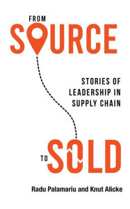 Title: From Source to Sold: Stories of Leadership in Supply Chain, Author: Radu Palamariu