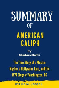 Title: Summary of American Caliph By Shahan Mufti: The True Story of a Muslim Mystic, a Hollywood Epic, and the 1977 Siege of Washington, DC, Author: Willie M. Joseph
