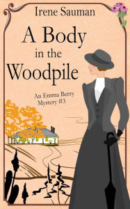 Title: A Body in the Woodpile (Emma Berry Mysteries, #3), Author: Irene Sauman