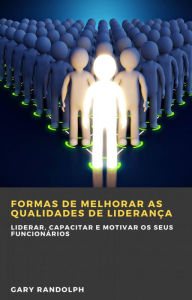 Title: Formas de melhorar as qualidades de liderança, Author: Gary Randolph