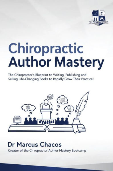 Author Mastery - The Chiropractor's Blueprint to Writing, Publishing and Selling Life-Changing Books to Rapidly Grow Their Practice!