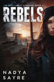 Title: The Rebels (The Northwest Uprising, #1), Author: Nadya Sayre