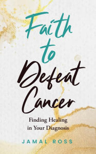 Title: Faith to Defeat Cancer, Author: Jamal Ross