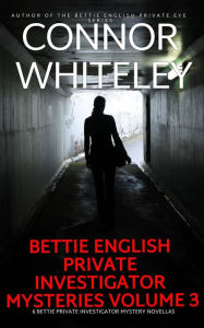Title: Bettie English Private Investigator Mysteries Volume 3: 6 Bettie Private Investigator Mystery Novellas (The Bettie English Private Eye Mysteries, #6.7), Author: Connor Whiteley