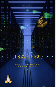 Title: I am Linux : Being A Ultra Linux User, Author: Naem Azam