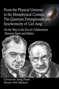 Title: From the Physical Universe to the Metaphysical Cosmos. The Quantum Entanglement and Synchronicity of Carl Jung, Author: Bruno Del Medico