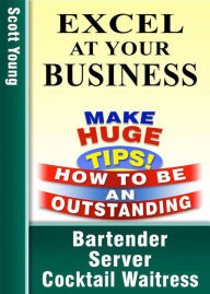 Title: Excel At Your Business (How To Be An Outstanding Bartender, Server, Cocktail Waitress, #1), Author: Scott Young