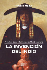 Title: La invención del indio: Francisco Laso y la imagen del Perú moderno, Author: Natalia Majluf