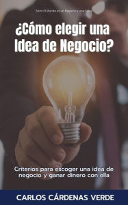 Title: ¿Cómo Elegir Una Idea De Negocio? Criterios para escoger una idea de negocio y ganar dinero con ella (El Mundo es un Negocio y una Selva, #2), Author: Carlos Cárdenas Verde