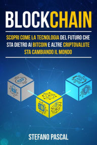 Title: Blockchain: Scopri come la tecnologia del futuro che sta dietro ai bitcoin e altre criptovalute sta cambiando il mondo, Author: Stefano Pascal